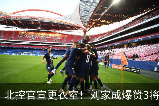 北控官宣更衣室！刘家成爆赞3将防守，廖三宁获奖，谈论限制辛普森