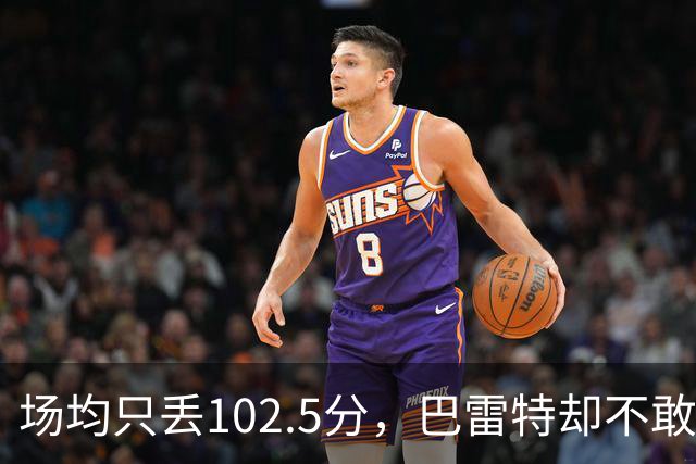 场均只丢102.5分，巴雷特却不敢聊这件事