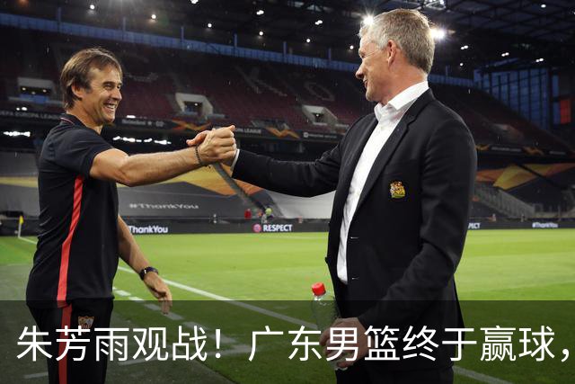 朱芳雨观战！广东男篮终于赢球，赛后三人被表扬，徐杰可以离队了